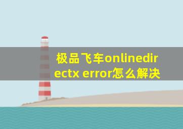 极品飞车onlinedirectx error怎么解决